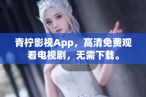 青柠影视App，高清免费观看电视剧，无需下载。