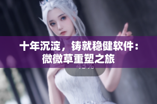 十年沉淀，铸就稳健软件：微微草重塑之旅