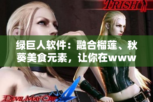 绿巨人软件：融合榴莲、秋葵美食元素，让你在www苹果下畅享高效操作