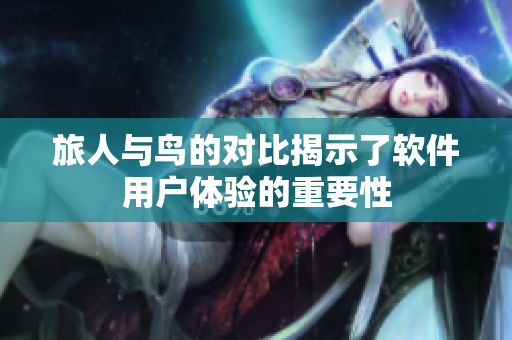 旅人与鸟的对比揭示了软件用户体验的重要性