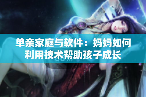 单亲家庭与软件：妈妈如何利用技术帮助孩子成长