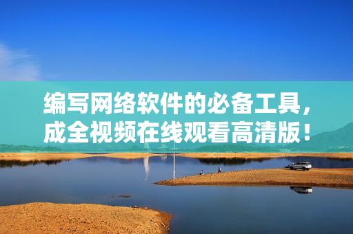 编写网络软件的必备工具，成全视频在线观看高清版！