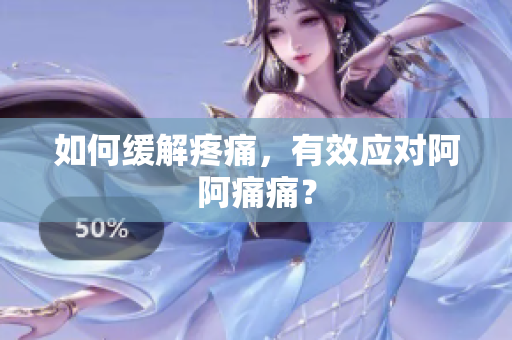 如何缓解疼痛，有效应对阿阿痛痛？