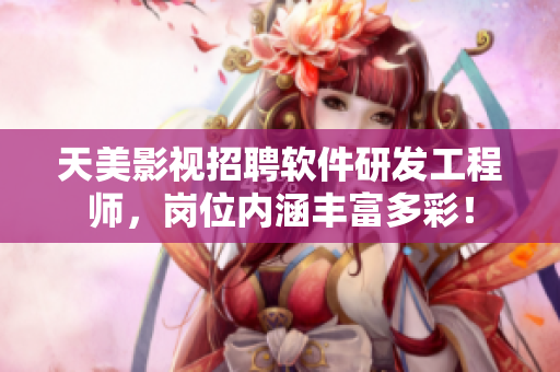 天美影视招聘软件研发工程师，岗位内涵丰富多彩！