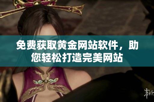 免费获取黄金网站软件，助您轻松打造完美网站
