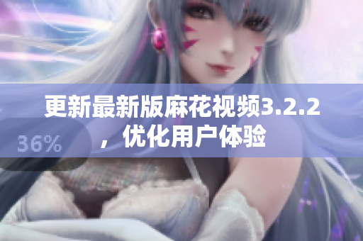 更新最新版麻花视频3.2.2，优化用户体验