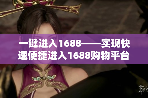 一键进入1688——实现快速便捷进入1688购物平台