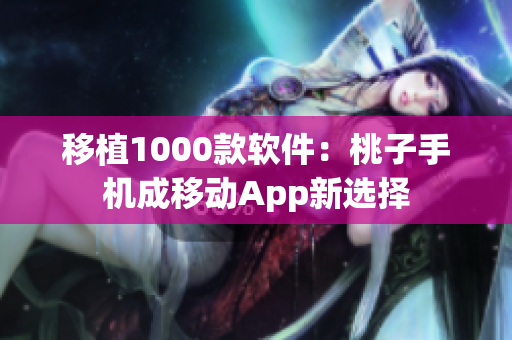 移植1000款软件：桃子手机成移动App新选择