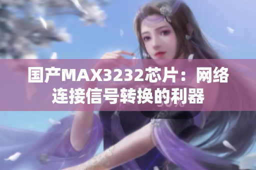国产MAX3232芯片：网络连接信号转换的利器