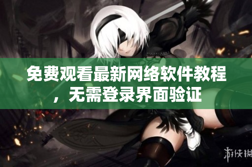 免费观看最新网络软件教程，无需登录界面验证