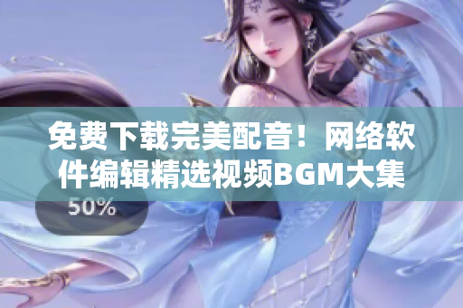 免费下载完美配音！网络软件编辑精选视频BGM大集合