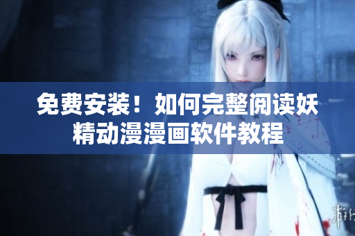 免费安装！如何完整阅读妖精动漫漫画软件教程
