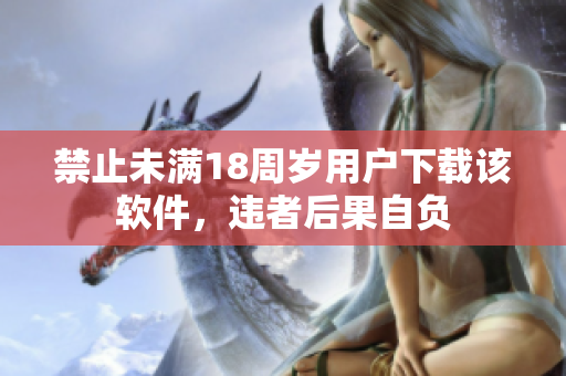禁止未满18周岁用户下载该软件，违者后果自负