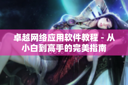卓越网络应用软件教程 - 从小白到高手的完美指南