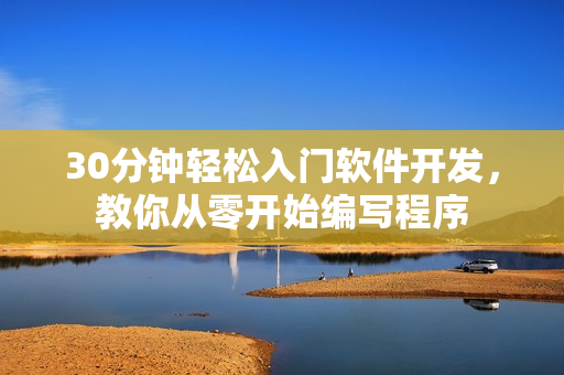 30分钟轻松入门软件开发，教你从零开始编写程序