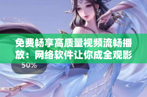 免费畅享高质量视频流畅播放：网络软件让你成全观影体验！