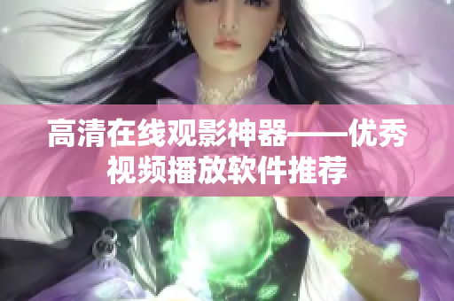 高清在线观影神器——优秀视频播放软件推荐