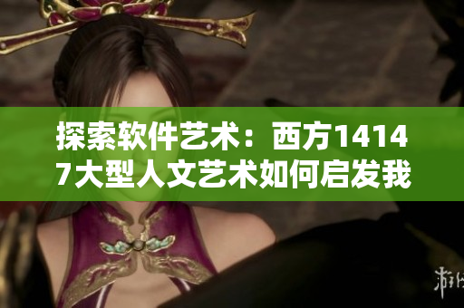 探索软件艺术：西方14147大型人文艺术如何启发我们的网络编程