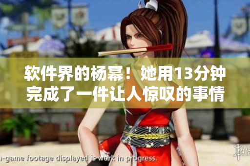 软件界的杨幂！她用13分钟完成了一件让人惊叹的事情