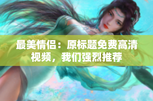 最美情侣：原标题免费高清视频，我们强烈推荐