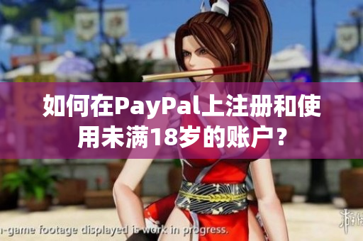 如何在PayPal上注册和使用未满18岁的账户？