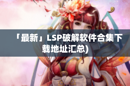 「最新」LSP破解软件合集下载地址汇总)