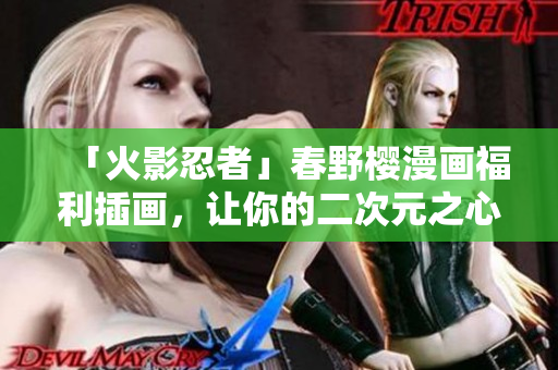 「火影忍者」春野樱漫画福利插画，让你的二次元之心狂跳！