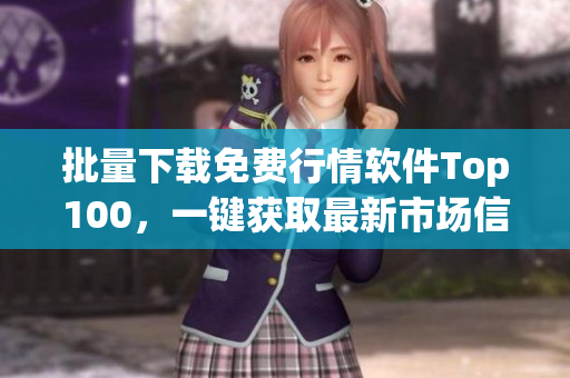 批量下载免费行情软件Top100，一键获取最新市场信息