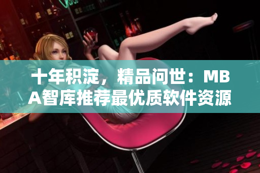 十年积淀，精品问世：MBA智库推荐最优质软件资源