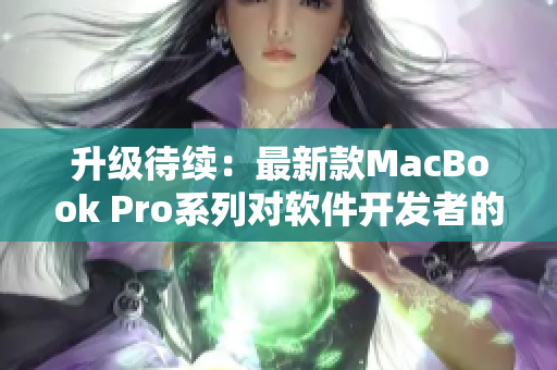升级待续：最新款MacBook Pro系列对软件开发者的影响分析