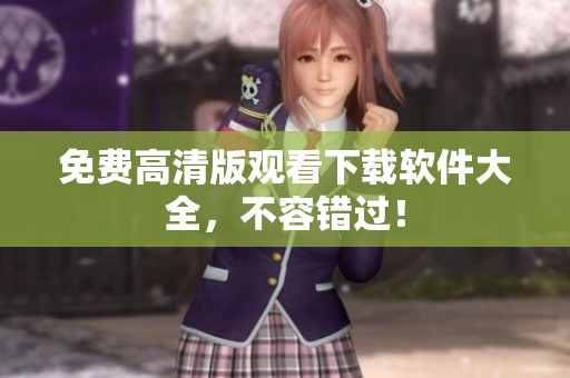 免费高清版观看下载软件大全，不容错过！