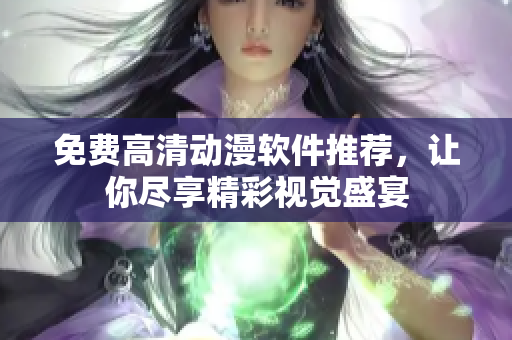免费高清动漫软件推荐，让你尽享精彩视觉盛宴