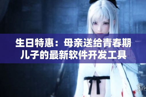 生日特惠：母亲送给青春期儿子的最新软件开发工具