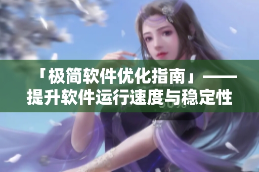「极简软件优化指南」——提升软件运行速度与稳定性