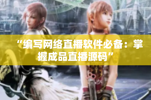 “编写网络直播软件必备：掌握成品直播源码”