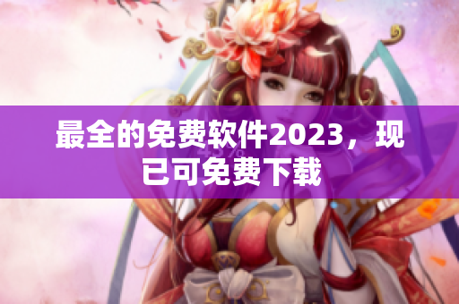 最全的免费软件2023，现已可免费下载
