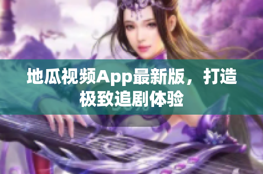 地瓜视频App最新版，打造极致追剧体验