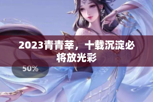 2023青青莘，十载沉淀必将放光彩