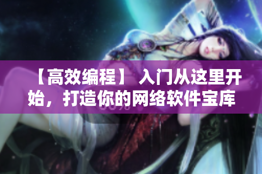 【高效编程】 入门从这里开始，打造你的网络软件宝库！