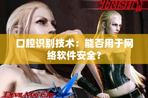 口腔识别技术：能否用于网络软件安全？