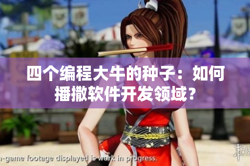 四个编程大牛的种子：如何播撒软件开发领域？