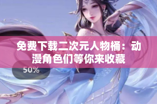 免费下载二次元人物桶：动漫角色们等你来收藏