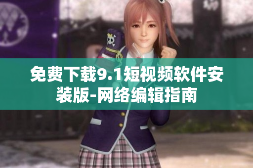 免费下载9.1短视频软件安装版-网络编辑指南