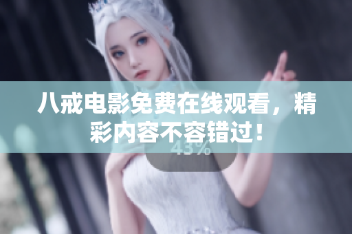 八戒电影免费在线观看，精彩内容不容错过！