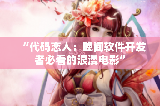 “代码恋人：晚间软件开发者必看的浪漫电影”