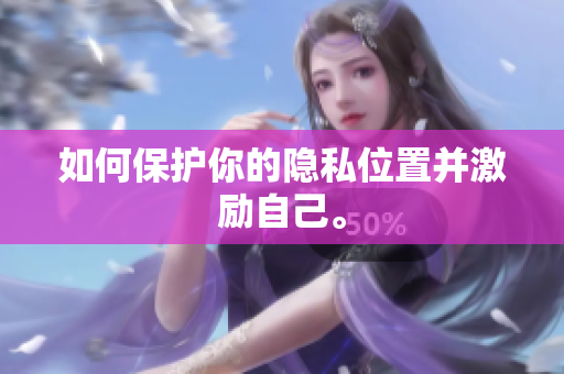 如何保护你的隐私位置并激励自己。