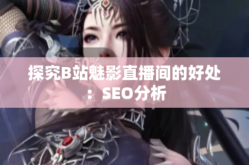 探究B站魅影直播间的好处：SEO分析