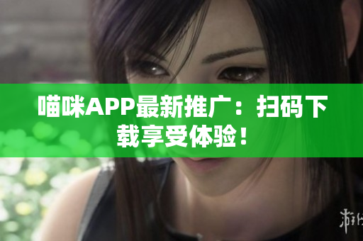 喵咪APP最新推广：扫码下载享受体验！