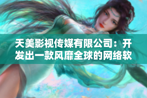 天美影视传媒有限公司：开发出一款风靡全球的网络软件