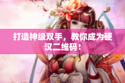 打造神级双手，教你成为硬汉二维码！